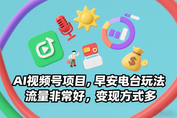 AI视频号项目，早安电台玩法，流量非常好，变现方式多-智云网创 - 网创副业项目资源站