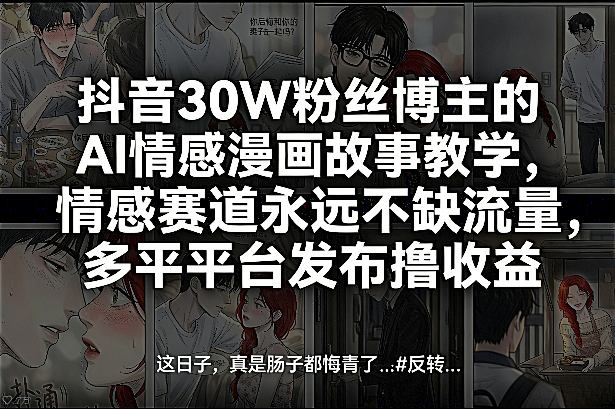 抖音30W粉丝博主的AI情感漫画故事教学,情感赛道永远不缺流量,多平台发布撸收益!-智云网创 - 网创副业项目资源站