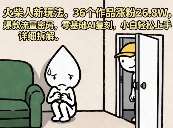 火柴人新玩法,36个作品涨粉26.8W,爆款流量密码,零基础AI复刻,小白轻松上手,详细拆解-智云网创 - 网创副业项目资源站