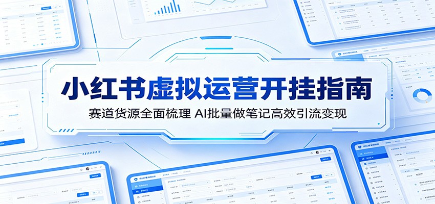 小红书虚拟运营开挂指南:赛道货源全面梳理,AI批量做笔记高效引流变现-智云网创 - 网创副业项目资源站