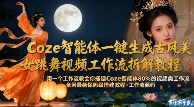 Coze智能体一键生成古风美女跳舞视频工作流拆解教程，全网最新保姆级搭建教程+工作流源码-智云网创 - 网创副业项目资源站