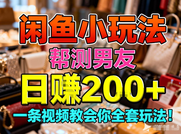 闲鱼小玩法，帮测男友，日入2张，一条视频教会你全套玩法-智云网创 - 网创副业项目资源站