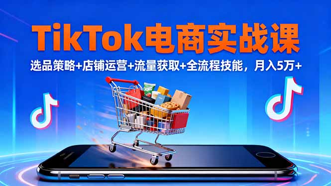 TikTok电商实战课10月,选品策略+店铺运营+流量获取+全流程技能,月入5万+-智云网创 - 网创副业项目资源站