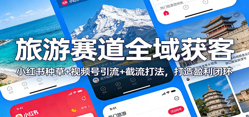 旅游赛道全域获客：小红书种草+视频号引流+截流打法，打造盈利闭环-智云网创 - 网创副业项目资源站