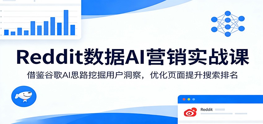 Reddit数据AI营销实战课：借鉴谷歌AI思路挖掘用户洞察，优化页面提升搜索排名-智云网创 - 网创副业项目资源站