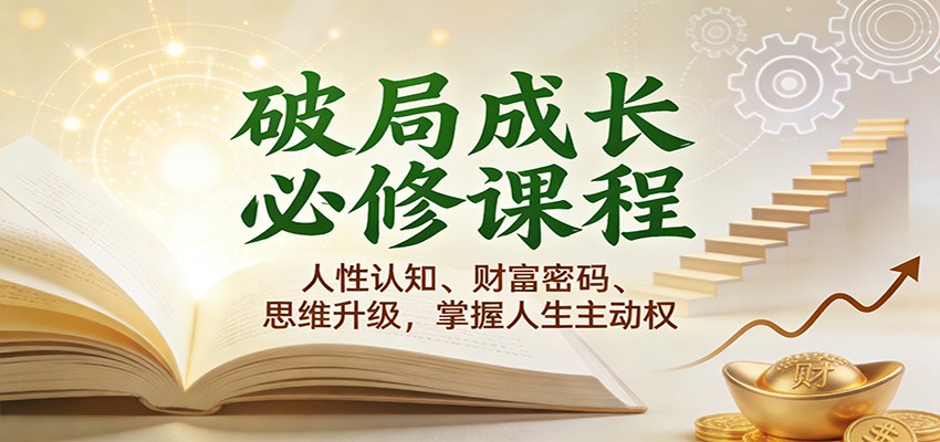 破局成长必修课2.0:人性认知、财富密码、思维升级,掌握人生主动权-智云网创 - 网创副业项目资源站