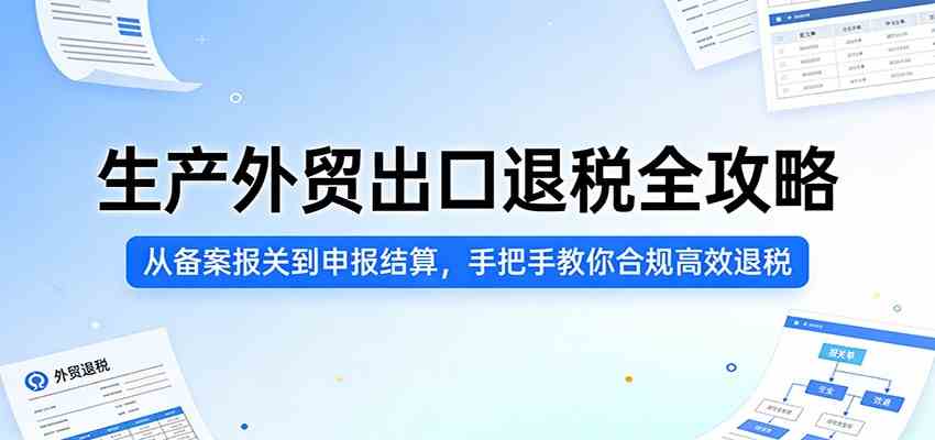 生产外贸出口退税全攻略:从备案报关到申报结算,手把手教你合规高效退税-智云网创 - 网创副业项目资源站