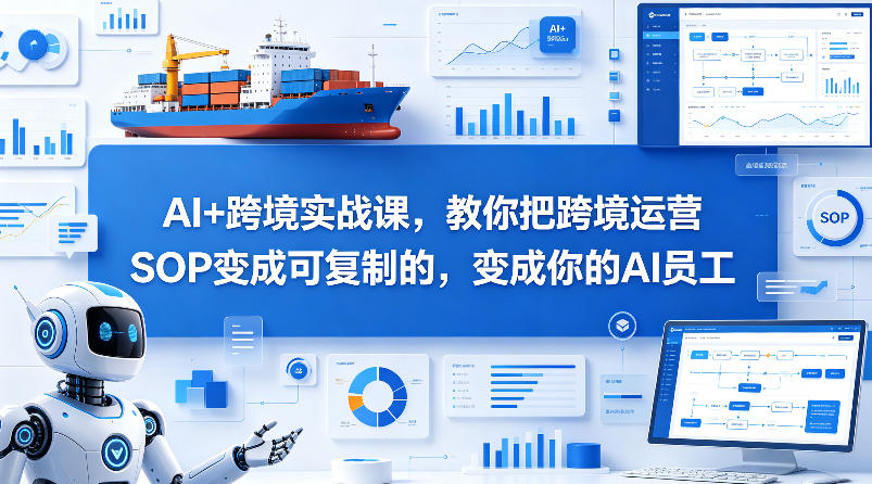 AI+跨境实战课,教你把跨境运营S0变成可复制的,变成你的AI员工-智云网创 - 网创副业项目资源站