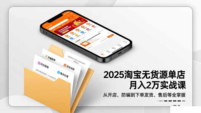 2025淘宝无货源单店月入2万-更11月：从开店、防骗到下单发货、售后全掌握-智云网创 - 网创副业项目资源站