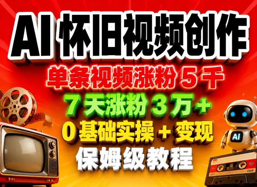 AI怀旧视频创作,单条视频涨粉5千,7天涨粉3W+,0基础实操+变现保姆级教程-智云网创 - 网创副业项目资源站