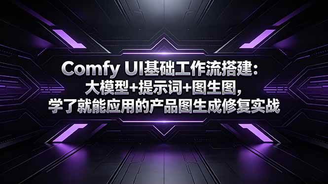 (18722期)Comfy UI基础工作流搭建:大模型+提示词+图生图,学了就能应用的产品图生成修复实战-智云网创 - 网创副业项目资源站