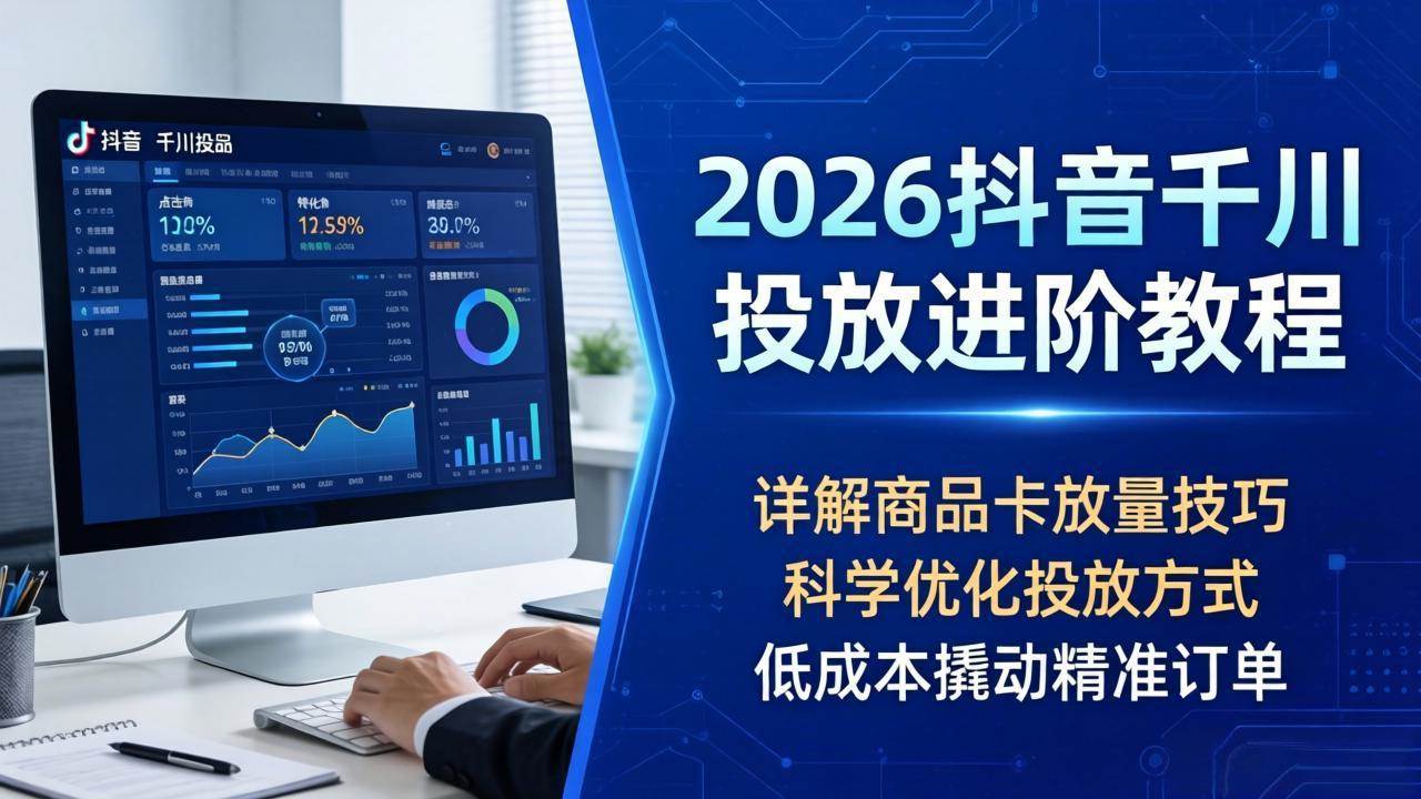 （18184期）2026抖音千川投放进阶教程，详解商品卡放量技巧，科学优化投放方式，低成本撬动精准订单-智云网创 - 网创副业项目资源站