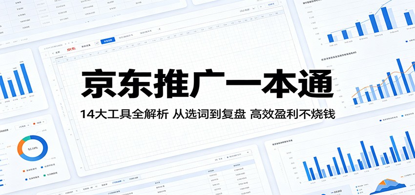 京东推广一本通：14大工具全解析，从选词到复盘，高效盈利不烧钱-智云网创 - 网创副业项目资源站