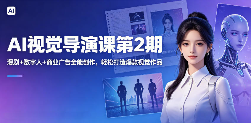 AI视觉导演课第2期,漫剧+数字人+商业广告全能创作,轻松打造爆款视觉作品-智云网创 - 网创副业项目资源站