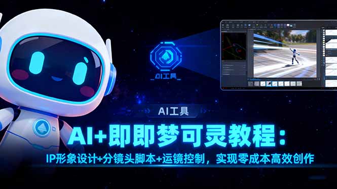 AI+即梦可灵教程:IP形象设计+分镜头脚本+运镜控制,实现零成本高效创作-智云网创 - 网创副业项目资源站
