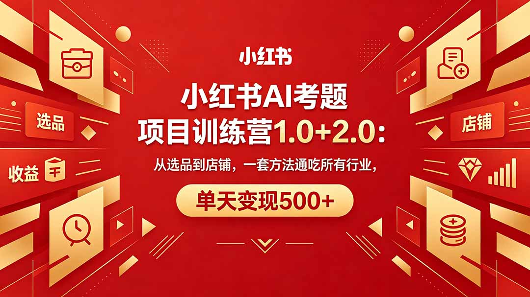黄岛主小红书AI考题项目训练营1.0+2.0:从选品到店铺,一套方法通吃所有行业,单天变现500+-智云网创 - 网创副业项目资源站