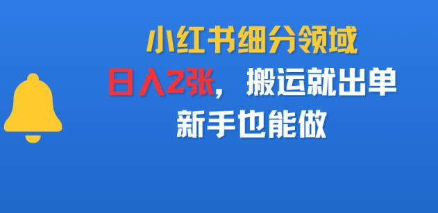 小红书细分领域，日入2张，搬运就出单，新手也能做-智云网创 - 网创副业项目资源站