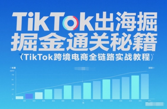 TikTok出海掘金通关秘籍，TikTok跨境电商全链路实战教程-智云网创 - 网创副业项目资源站