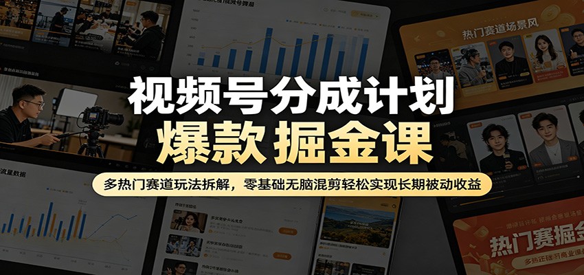 视频号分成计划爆款掘金课：多热门赛道玩法拆解，零基础无脑混剪轻松实现长期被动收益-智云网创 - 网创副业项目资源站