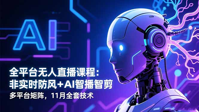 全平台无人直播课程：非实时防风＋AI智播智剪＋多平台矩阵，11月全套技术-智云网创 - 网创副业项目资源站