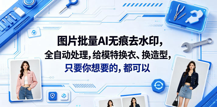 图片批量AI无痕去水印,全自动处理,给模特换衣、换造型,只要你想要的,都可以(软件+视频教程)-智云网创 - 网创副业项目资源站