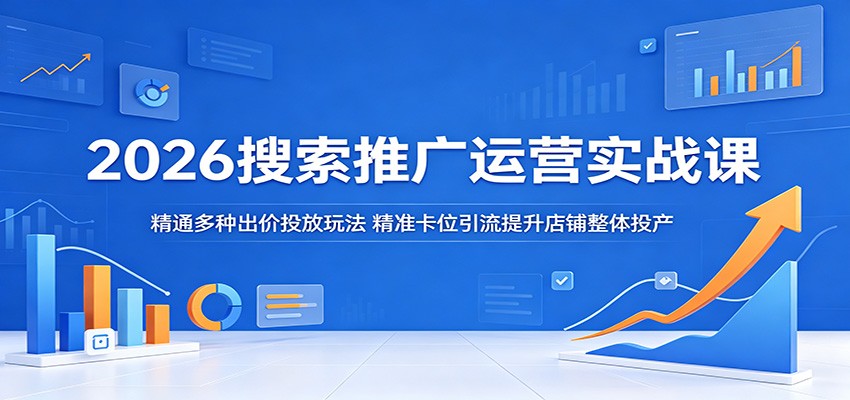 2026搜索推广运营实战课:精通多种出价投放玩法,精准卡位引流提升店铺整体投产-智云网创 - 网创副业项目资源站