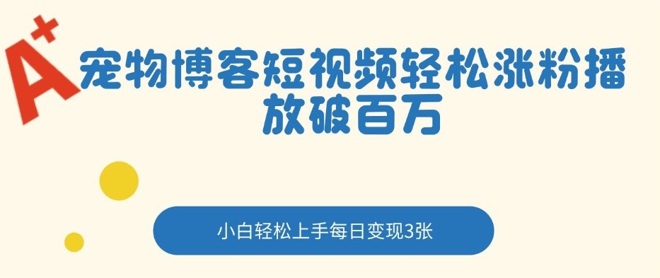 宠物博客短视频轻松涨粉,播放破百万,小白轻松上手,每日变现3张-智云网创 - 网创副业项目资源站