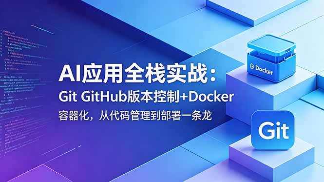 (18823期)AI应用全栈实战:Git GitHub版本控制+Docker容器化,从代码管理到部署一条龙-智云网创 - 网创副业项目资源站