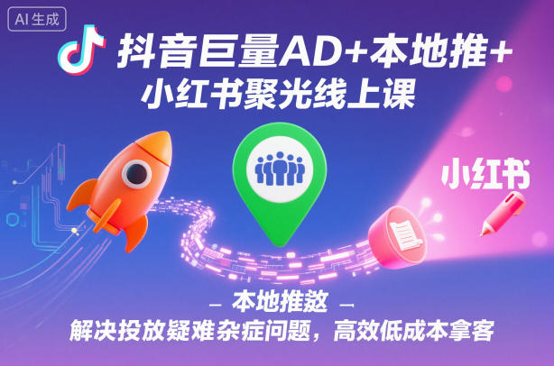 抖音巨量AD+本地推+小红书聚光线上课，解决投放疑难杂症问题，高效低成本拿客-智云网创 - 网创副业项目资源站