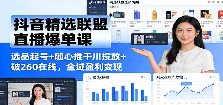 抖音精选联盟直播爆单课:选品起号+随心推千川投放+破260在线,全域盈利变现-智云网创 - 网创副业项目资源站