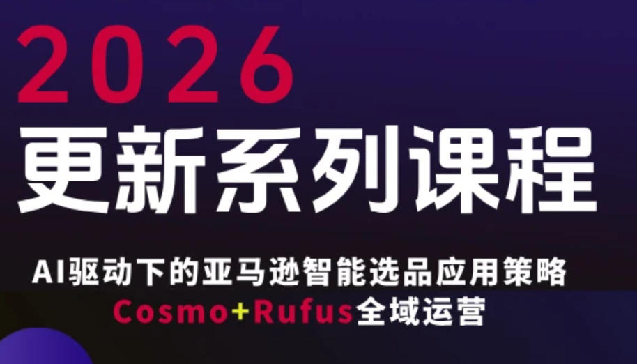 跨境亚马逊FBA系统课程,AI驱动下的亚马逊智能选品应用策略Cosmo+Rufus全域运营(更新26年4月)-智云网创 - 网创副业项目资源站