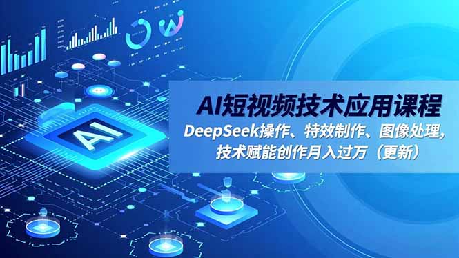 AI短视频技术应用课程,DeepSeek操作、特效制作、图像处理,技术赋能创作月入过万(更新-智云网创 - 网创副业项目资源站