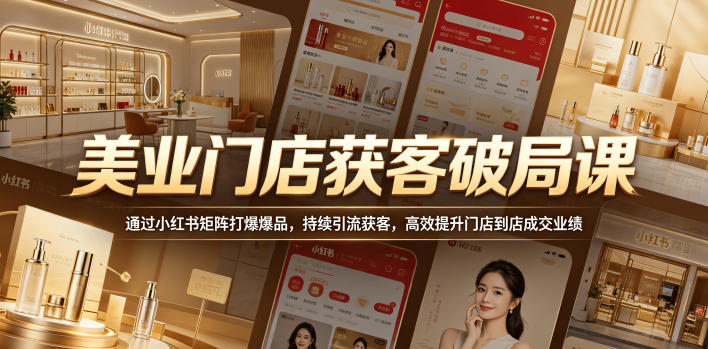 美业门店获客破局课,通过小红书矩阵打爆爆品,持续引流获客,高效提升门店到店成交业绩-智云网创 - 网创副业项目资源站