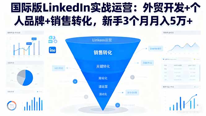 国际版LinkedIn实战运营:外贸开发+个人品牌+销售转化,新手3个月月入5万+-智云网创 - 网创副业项目资源站