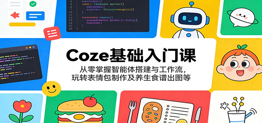 Coze基础入门课：从零掌握智能体搭建与工作流，玩转表情包制作及养生食谱出图等-智云网创 - 网创副业项目资源站