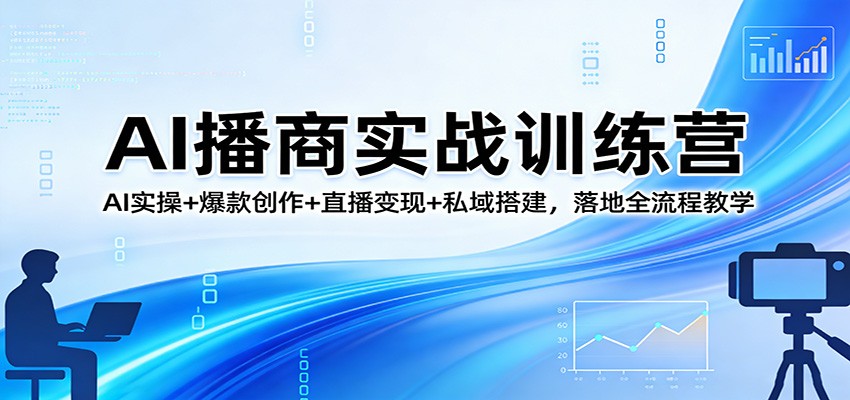 AI播商实战训练营：AI实操+爆款创作+直播变现+私域搭建，落地全流程教学-智云网创 - 网创副业项目资源站
