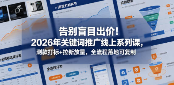 告别盲目出价!2026年关键词推广线上系列课,测款打标+拉新放量,全流程落地可复制-智云网创 - 网创副业项目资源站