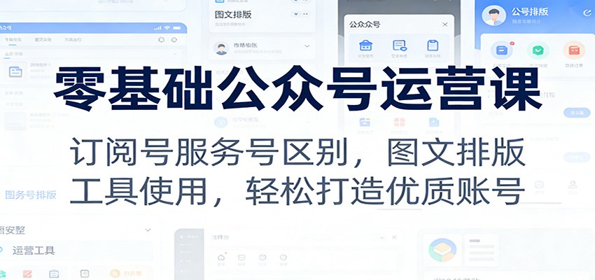 零基础公众号运营课:订阅号服务号区别,图文排版,工具使用,轻松打造优质账号-智云网创 - 网创副业项目资源站