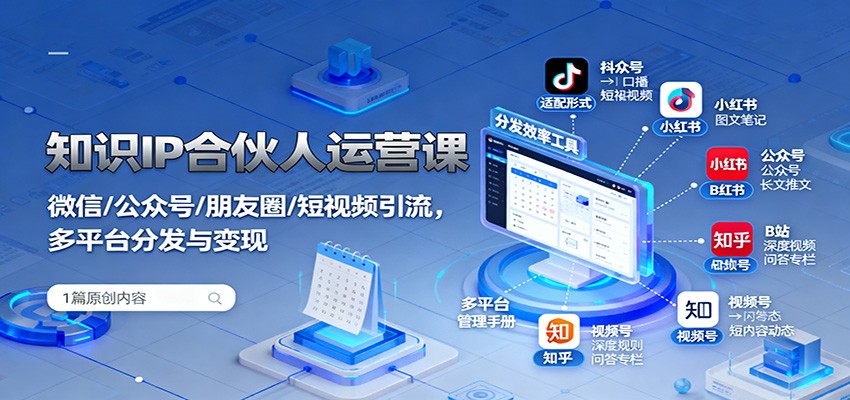 知识IP合伙人运营课：微信/公众号/朋友圈/短视频引流，多平台分发与变现-智云网创 - 网创副业项目资源站