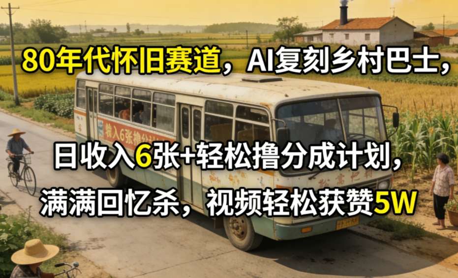 80年代怀旧赛道,AI复刻乡村巴士,日收入6张+轻松撸分成计划,满满回忆杀,视频轻松获赞5W