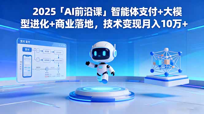 2025「AI前沿课」智能体支付+大模型进化+商业落地,技术变现月入10万+-智云网创 - 网创副业项目资源站