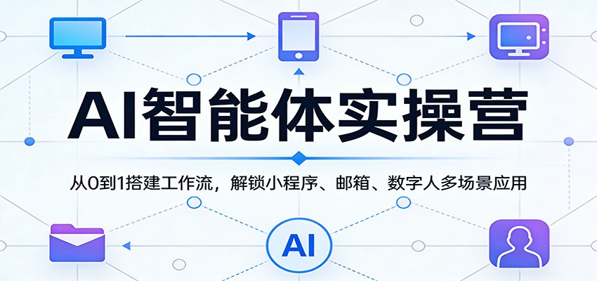AI智能体实操营：从0到1搭建工作流，解锁小程序、邮箱、数字人多场景应用-智云网创 - 网创副业项目资源站