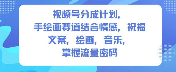 视频号分成计划,人生感悟手绘画赛道,文案,绘画,音乐,掌握流量密码-智云网创 - 网创副业项目资源站