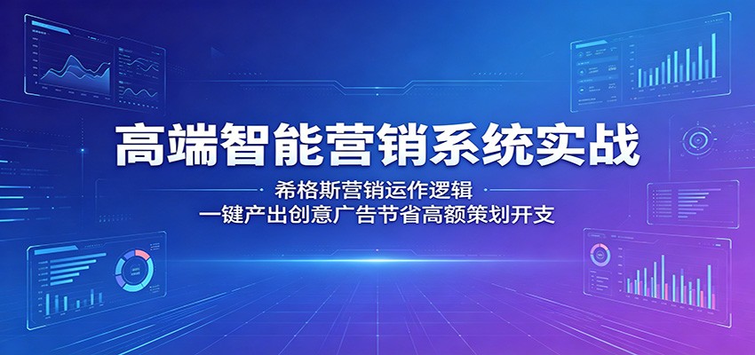 高端智能营销系统实战：希格斯营销运作逻辑，一键产出创意广告节省高额策划开支-智云网创 - 网创副业项目资源站