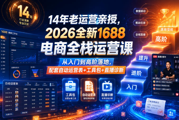 14年老运营亲授,2026全新1688电商全栈运营课,从入门到高阶落地,配套自动运营表+工具包+直播诊断等-智云网创 - 网创副业项目资源站