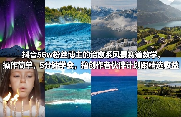 抖音56w粉丝博主的治愈系风景赛道教学，操作简单，5分钟学会，撸创作者伙伴计划跟精选收益-智云网创 - 网创副业项目资源站