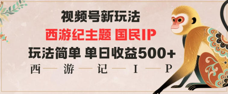视频号分成新玩法，西游记主题国民IP，玩法简单，单日收益多张-智云网创 - 网创副业项目资源站