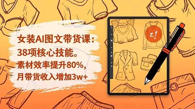 女装AI图文带货课:38项核心技能,素材效率提升80%,月带货收入增加3w+-智云网创 - 网创副业项目资源站