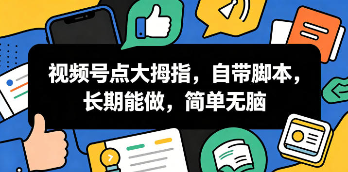 视频号点大拇指,自带脚本,长期能做,简单无脑【揭秘】-智云网创 - 网创副业项目资源站