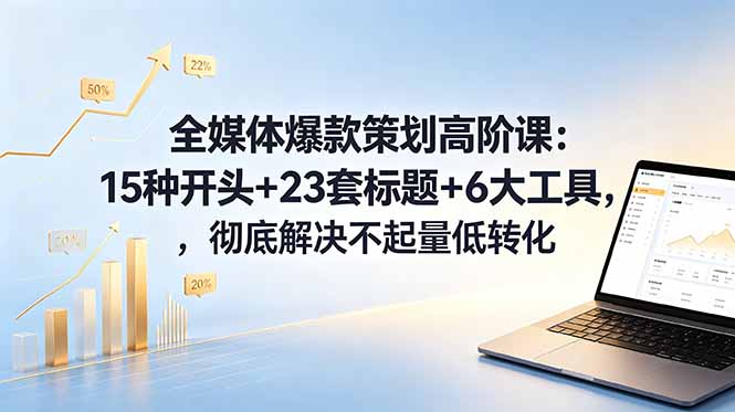 全媒体爆款策划高阶课:15种开头+23套标题+6大工具,彻底解决不起量低转化-智云网创 - 网创副业项目资源站